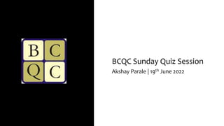 BCQC Sunday Quiz Session
Akshay Parale | 19th June 2022
 