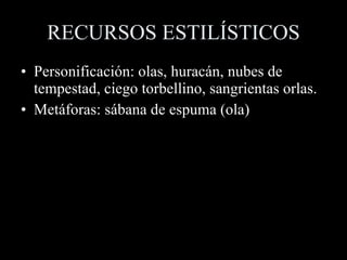 RECURSOS ESTILÍSTICOS Personificación: olas, huracán, nubes de tempestad, ciego torbellino, sangrientas orlas. Metáforas: sábana de espuma (ola) 