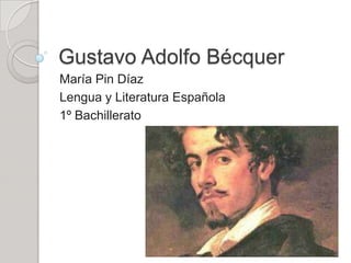 Gustavo Adolfo Bécquer
María Pin Díaz
Lengua y Literatura Española
1º Bachillerato
 