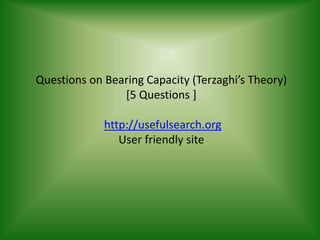 Questions on Bearing Capacity (Terzaghi’s Theory)
[5 Questions ]
http://usefulsearch.org
User friendly site
 