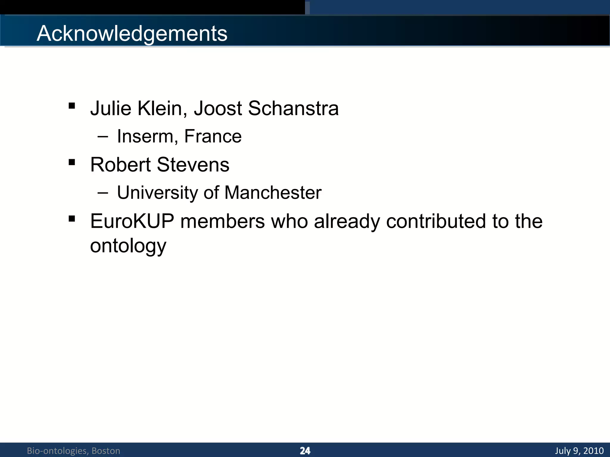  Julie Klein, Joost Schanstra
– Inserm, France
 Robert Stevens
– University of Manchester
 EuroKUP members who already contributed to the
ontology
Acknowledgements
July 9, 2010Bio-ontologies, Boston
 
