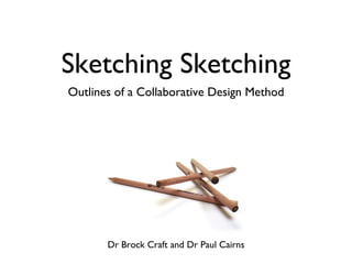 Sketching Sketching ,[object Object],Dr Brock Craft and Dr Paul Cairns 