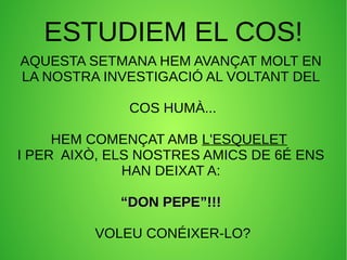 ESTUDIEM EL COS! 
AQUESTA SETMANA HEM AVANÇAT MOLT EN 
LA NOSTRA INVESTIGACIÓ AL VOLTANT DEL 
COS HUMÀ... 
HEM COMENÇAT AM...