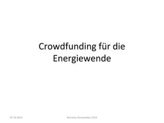 Crowdfunding für die 
Energiewende 
05.10.2014 Barcamp Renewables 2014 
 