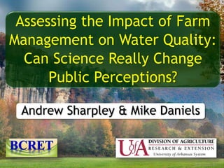 o
Assessing the Impact of Farm
Management on Water Quality:
Can Science Really Change
Public Perceptions?
Andrew Sharpley & Mike Daniels
 