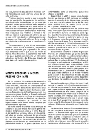 MERCADO DE COMMODITIES


ese caso, la moneda deja de ser un medio de cam-       enfermedades -como las aflatoxinas- que podrían
bio indirecto para pasar a ser una unidad de cál-      afectar su calidad.
culo abstracta.                                            Según indicó el USDA el pasado lunes, la reco-
     Friedman sostiene (punto b) que la moneda         lección ya alcanza un 26% del área proyectada,
nace de una ficción, la aceptación de un billete       cuando el promedio de las últimas cinco campañas
(sin ningún valor material) por las personas que       a esta altura del año apenas llega al 9%. De conti-
esperan a su vez que sus billetes serán aceptados      nuar con este ritmo, la cosecha podría concluir
por los otros. En definitiva otro valor macro: la      en la primera semana de octubre.
confianza de la comunidad. ¿Pero qué es lo que da          Los cultivos llegaron al final del ciclo en muy
confianza? La limitación en la cantidad de billetes.   mala forma como consecuencia del clima adverso
Pero he aquí que para Friedman la moneda es fic-       que enfrentaron durante los meses de junio y ju-
ción que nace de la promesa del gobierno de que        lio. Cuando mejoraron las condiciones climáticas
no va a emitir más. Las leyes subjetivas del merca-    las plantas frenaron su deterioro, pero eso ocu-
do pasan a ser leyes del gobierno. Se ha creado        rrió demasiado tarde, luego del período crítico de
una dicotomía en el corazón de la ciencia econó-       mayor demanda de agua. En su última estimación,
mica.                                                  el USDA sostuvo que el 24% del maíz norteamerica-
     De todas maneras, y más allá de nuestro des-      no se encuentra en estado bueno o excelente,
acuerdo con el ilustre economista, no podemos          mientras que más de la mitad -el 51%- se halla en
dejar de reconocer que su presencia en China           situación mala o muy mala.
dejó discípulos como el que acaba de recibir el            El volumen de cosecha es un tema de gran con-
Premio Milton Friedman, el economista Mao Yushi        troversia en Estados Unidos, ya que las consulto-
y de quien publicó recientemente un interesante        ras privadas trabajan con estimaciones bastante
artículo en La Nación, «La China que impulsó el        más pesimistas que las del Departamento de Agri-
otro Mao», el escritor Marcos Aguinis.                 cultura. Este organismo ubicó en 272,5 millones de
                                                       toneladas su estimación de producción en su últi-
                                                       mo informe mensual, pero otras entidades creen
                                                       que el país del norte no podrá producir más de
                                                       263 millones. La firma Lanworth, por ejemplo, esti-
                                                       mó la cosecha en 257,6 millones de toneladas. Ha-
                                                       brá que prestar atención a los meses venideros
MENOS NEGOCIOS Y MENOS                                 para conocer el desenlace final de éstos cálculos
PRECIOS CON MAÍZ                                       preliminares, ya que -dada la bajísima disponibili-
                                                       dad de stocks- la variable de ajuste será el consu-
    En las primeras dos ruedas de la semana los        mo.
precios internacionales del maíz sufrieron un pro-         La manifestación más evidente del pobre resul-
fundo derrumbe, afectados por una liquidación de       tado de la cosecha 2012/13 en Estados Unidos será
contratos de parte de los fondos de inversión ante     su pérdida de participación en el mercado mun-
diversas señales negativas sobre la situación eco-     dial. Aquel país solía representar más del 50% del
nómica. Los problemas de España para cumplir con       comercio mundial de este cereal, con picos de 60
sus compromisos de deuda y la desaceleración del       millones de toneladas embarcadas en años de co-
sector manufacturero en China se encontraron           secha abultada. Sin embargo, ese panorama ha
entre los principales justificativos para liquidar     cambiado significativamente para el año en curso,
posiciones compradas y conducir a los                  en el cual Brasil y Argentina exportarán conjunta-
especuladores hacia activos menos riesgosos que        mente unas 32-33 millones de toneladas de maíz,
las commodities agrícolas.                             volumen difícilmente alcanzable por Estados Uni-
    El ritmo récord de avance en los trabajos de       dos.
cosecha en Estados Unidos, favorecido por la ma-           La demanda se ha contraído considerablemen-
duración temprana del cereal y el clima despeja-       te para adaptarse al escenario de oferta insufi-
do de las últimas semanas, ejerce presión adicio-      ciente. Las exportaciones reportadas por el USDA
nal sobre los precios. La llegada de los primeros      el último jueves resultaron de apenas 69.900 tone-
lotes permite calmar las demandas más necesita-        ladas, cuando se esperaba un volumen ubicado
das de mercadería, en un marco en el que los           entre 350.000 y 450.000 toneladas. A esta altura
productores no vacilan en desprenderse de su           del año los embarques promediaron una suma diez
producción debido a las preocupaciones sobre           veces mayor a la informada esta semana a lo largo


8 - INFORMATIVO SEMANAL BCR - 21/09/12
 