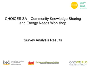 CHOICES SA – Community Knowledge Sharing
and Energy Needs Workshop
Survey Analysis Results
 