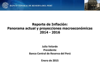 Reporte de Inflación:
Panorama actual y proyecciones macroeconómicas
2014 - 2016
Julio Velarde
Presidente
Banco Central de Reserva del Perú
Enero de 2015
 