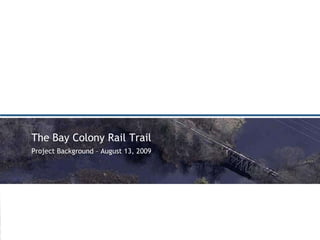 The Bay Colony Rail Trail Project Background – August 13, 2009 