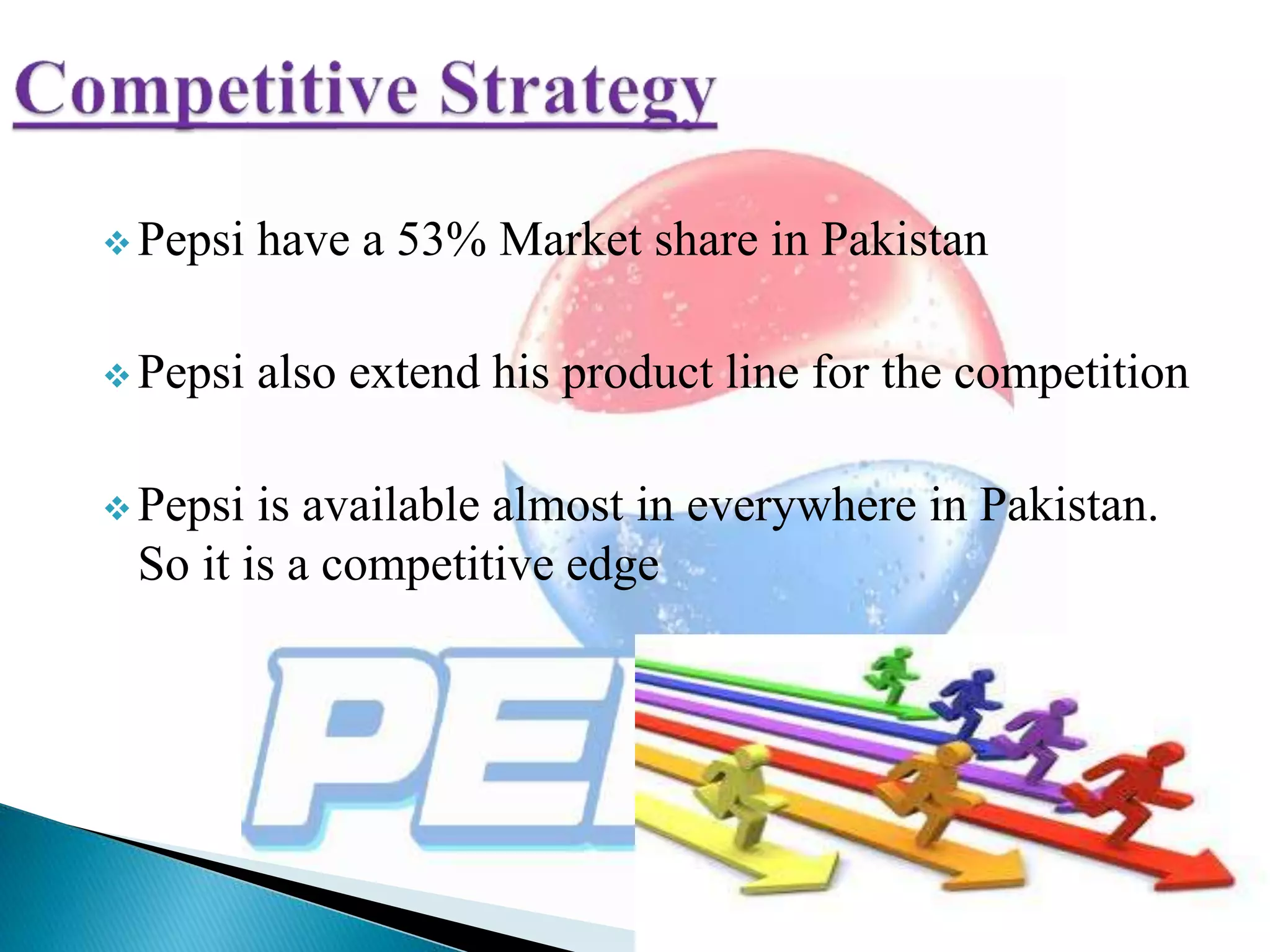  Pepsi have a 53% Market share in Pakistan
 Pepsi also extend his product line for the competition
 Pepsi is available almost in everywhere in Pakistan.
So it is a competitive edge
 
