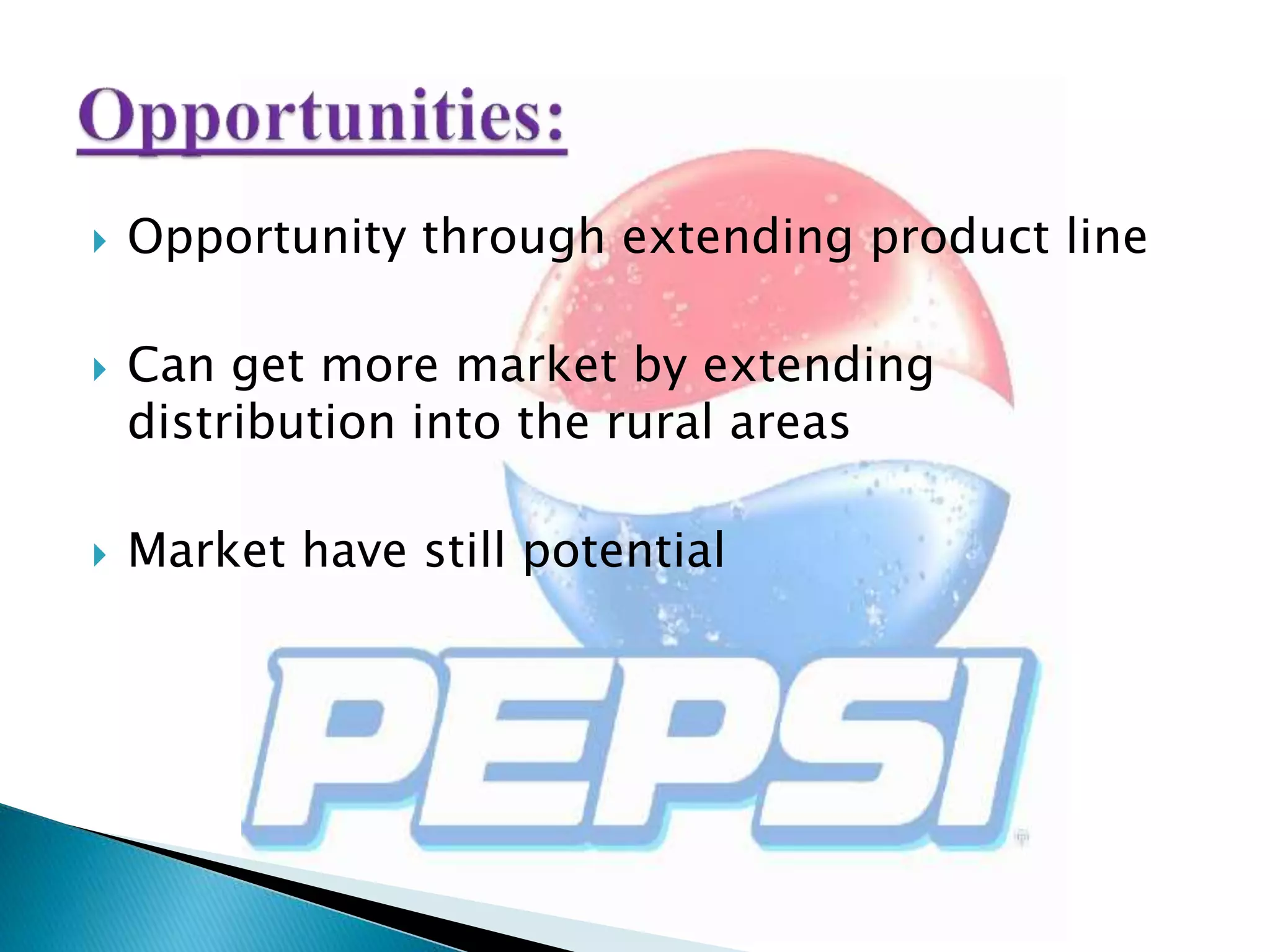  Opportunity through extending product line
 Can get more market by extending
distribution into the rural areas
 Market have still potential
 