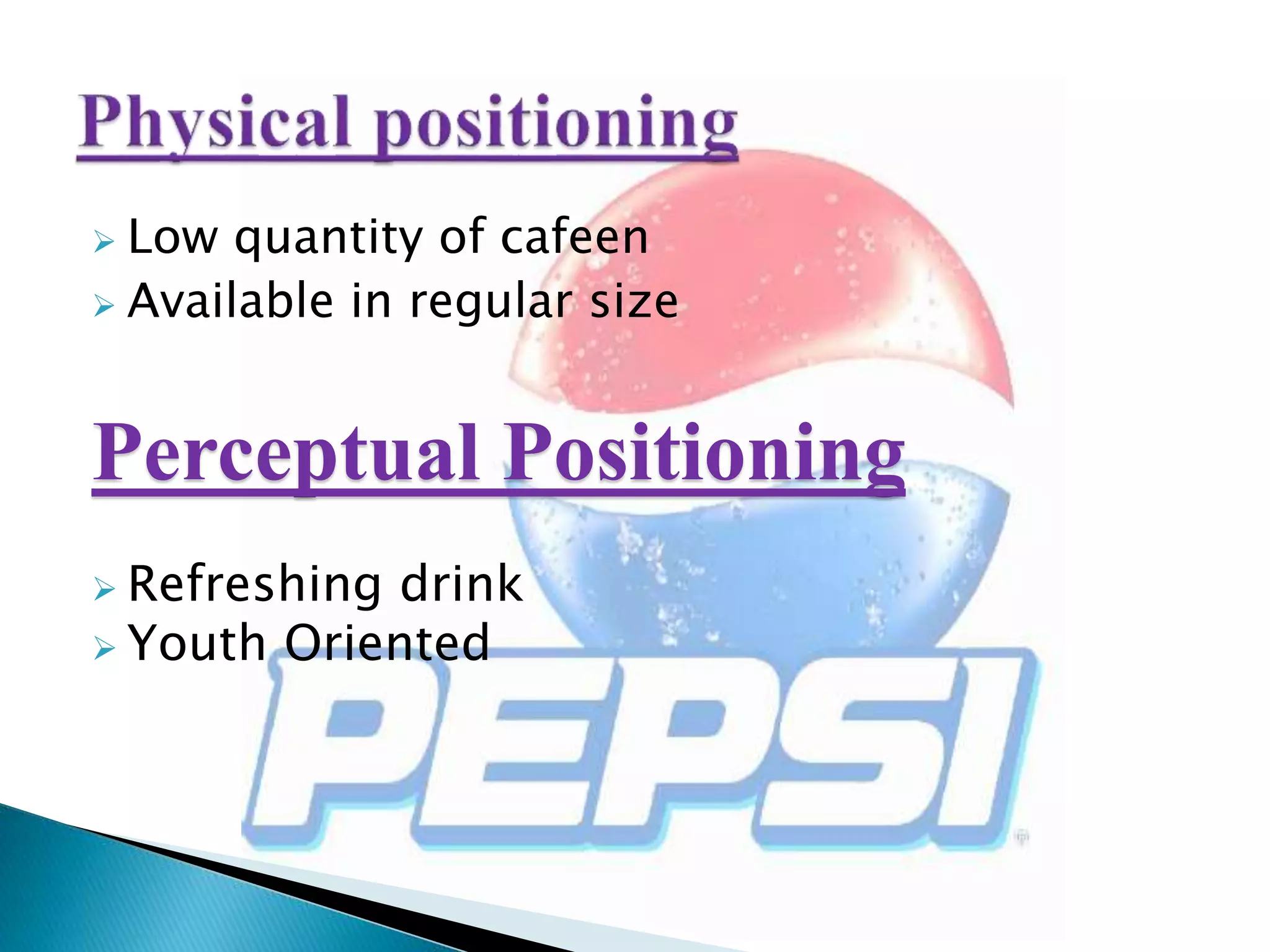  Low quantity of cafeen
 Available in regular size
Perceptual Positioning
 Refreshing drink
 Youth Oriented
 
