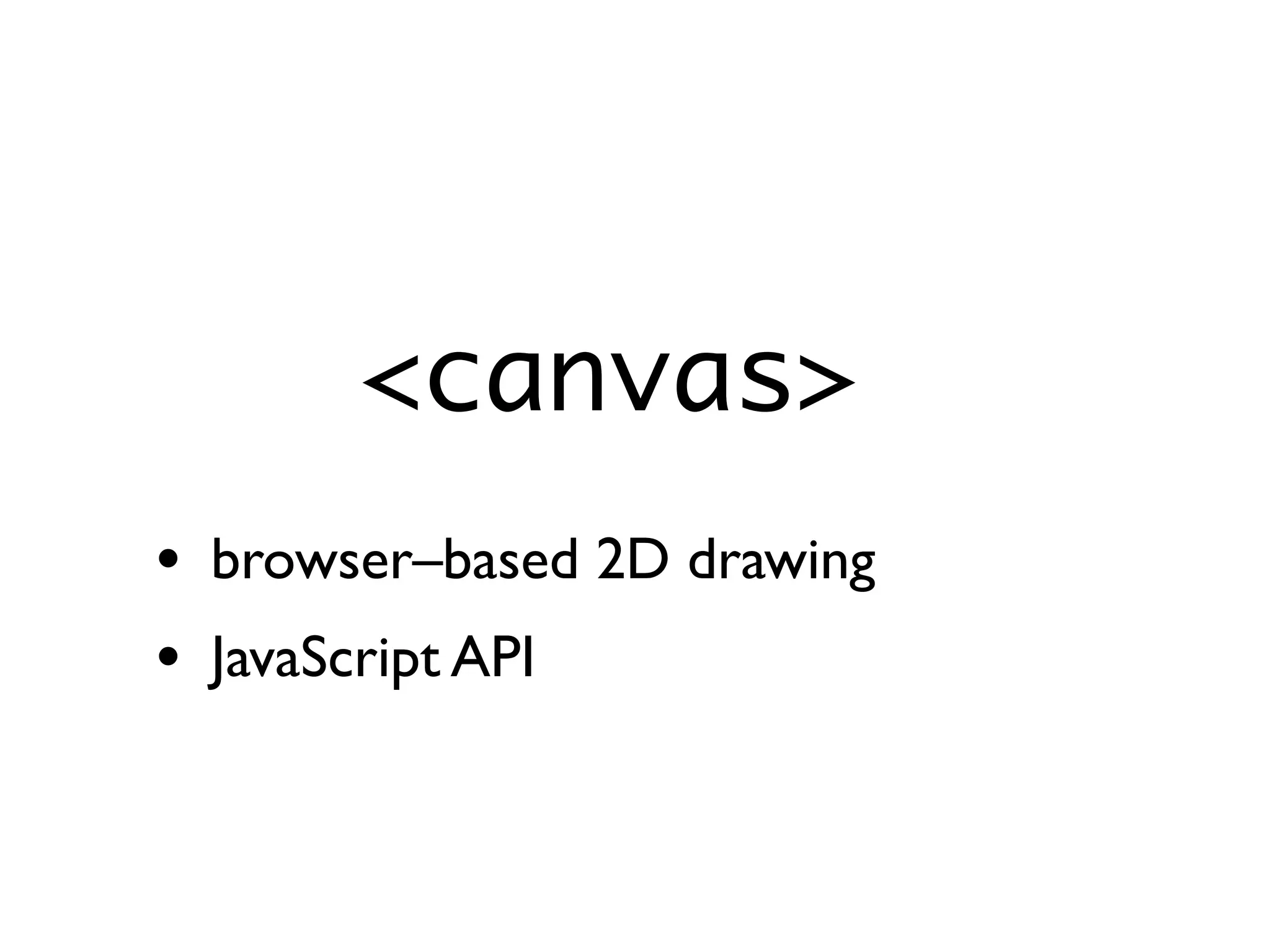 <canvas>
• browser–based 2D drawing
• JavaScript API
 