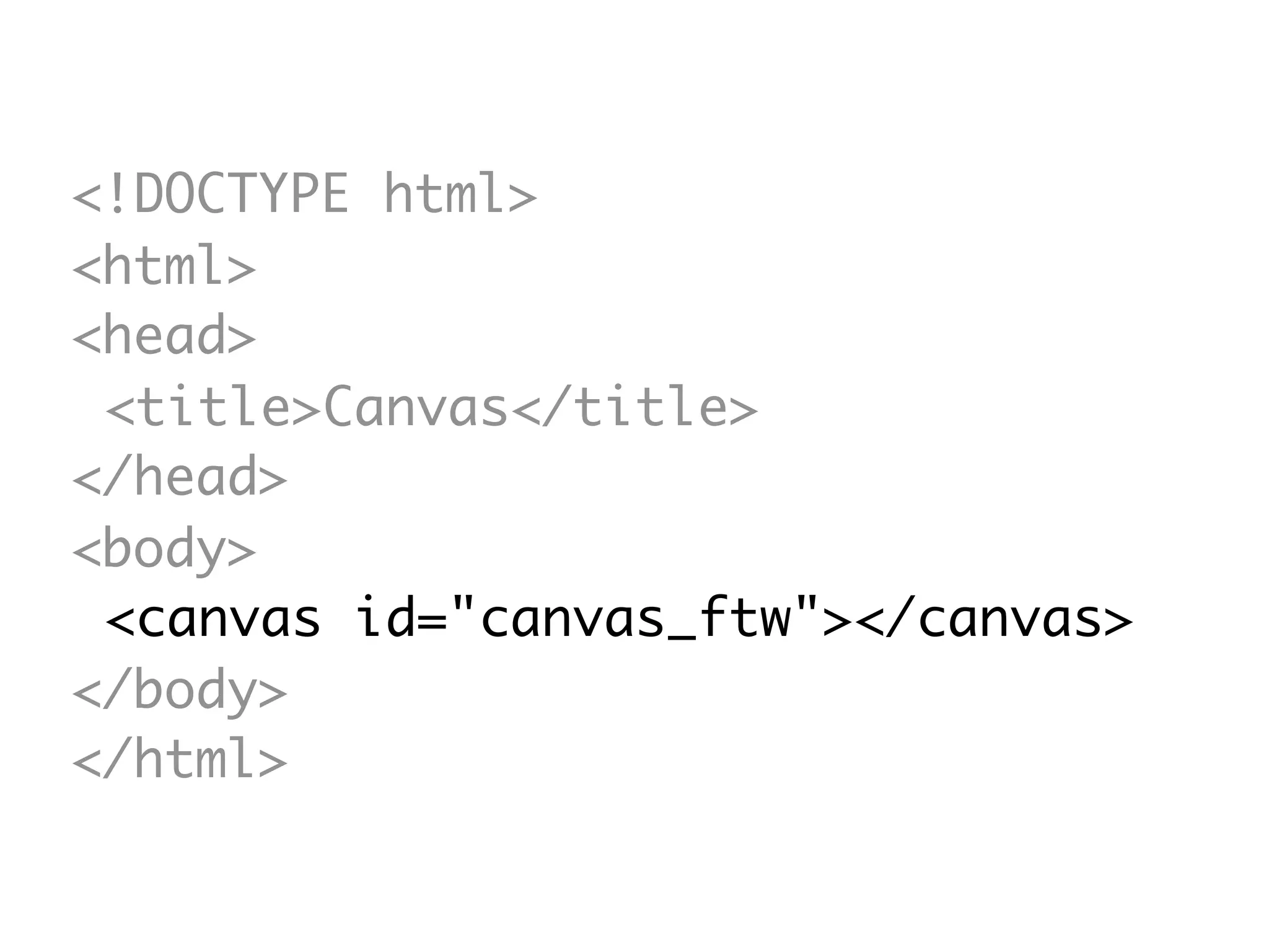 <!DOCTYPE html>
<html>
<head>
<title>Canvas</title>
</head>
<body>
<canvas id="canvas_ftw"></canvas>
</body>
</html>
 