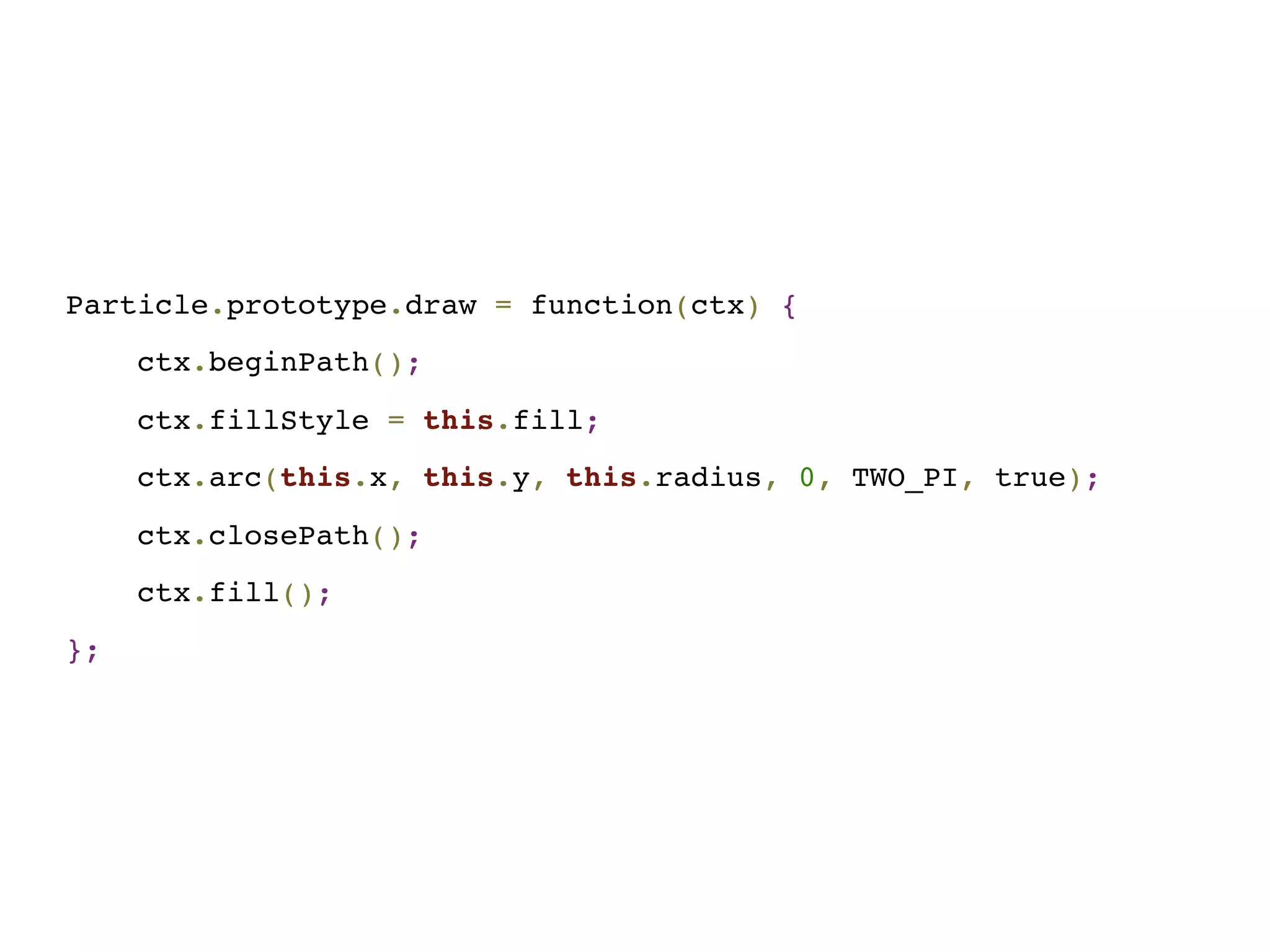 Particle.prototype.draw = function(ctx) {
ctx.beginPath();
ctx.fillStyle = this.fill;
ctx.arc(this.x, this.y, this.radius, 0, TWO_PI, true);
ctx.closePath();
ctx.fill();
};
 