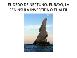 EL DEDO DE NEPTUNO, EL RAYO, LA PENINSULA INVERTIDA O EL ALFIL