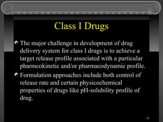 Class I Drugs
The major challenge in development of drug
delivery system for class I drugs is to achieve a
target release ...