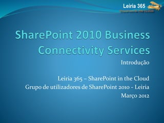 Introdução
Leiria 365 – SharePoint in the Cloud
Grupo de utilizadores de SharePoint 2010 - Leiria
Março 2012
 