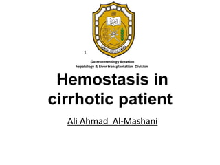 Sultan Qaboos University Hospital
Internship - Medicine Block
Gastroenterology Rotation
hepatology & Liver transplantation Division
Hemostasis in
cirrhotic patient
Ali Ahmad Al-Mashani
 