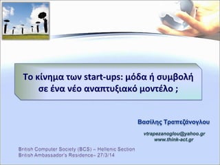 Βασίλης Τραπεζάνογλου
vtrapezanoglou@yahoo.gr
www.think-act.gr
Το κίνημα των start-ups: μόδα ή συμβολή
σε ένα νέο αναπτυξιακό μοντέλο ;
 