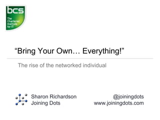 “Bring Your Own… Everything!”
The rise of the networked individual
Sharon Richardson
Joining Dots
@joiningdots
www.joiningdots.com
 