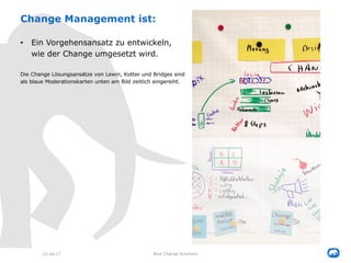 22.09.17 Blue Change Solutions
Change Management ist:
• Ein Vorgehensansatz zu entwickeln,
wie der Change umgesetzt wird.
...