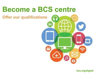 Become a BCS centre
bcs.org/digital
Offer our qualifications
 