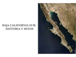 BAJA CALIFORNIA SUR:
HISTORIA Y MITOS
 