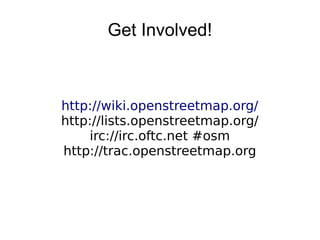 Get Involved!
http://wiki.openstreetmap.org/
http://lists.openstreetmap.org/
irc://irc.oftc.net #osm
http://trac.openstreetmap.org
 