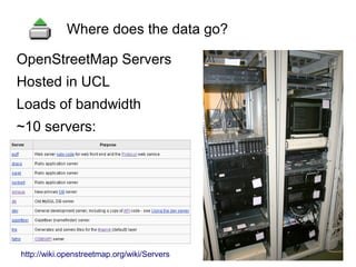 OpenStreetMap Servers
Hosted in UCL
Loads of bandwidth
~10 servers:
Where does the data go?
http://wiki.openstreetmap.org/wiki/Servers
 