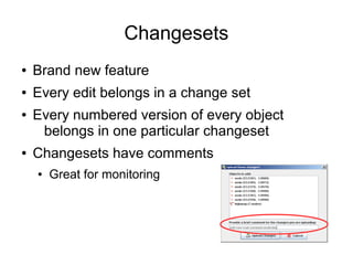 Changesets
● Brand new feature
● Every edit belongs in a change set
● Every numbered version of every object
belongs in one particular changeset
● Changesets have comments
● Great for monitoring
 