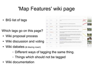 'Map Features' wiki page
● BIG list of tags
Which tags go on this page?
● Wiki proposal process
● Wiki discussion and voting
● Wiki dabates (& blazing rows!)
– Different ways of tagging the same thing.
– Things which should not be tagged
● Wiki documentation
 