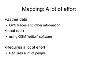 Mapping: A lot of effort
●Gather data
● GPS traces and other information
●Input data
● using OSM “editor” software
●Requires a lot of effort
● Requires a lot of people!
 
