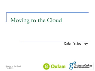 Moving to the Cloud


                           Oxfam’s Journey




Moving to the Cloud
Feb 2013              1
 