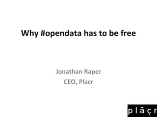 Why #opendata has to be free Jonathan Raper CEO, Placr 