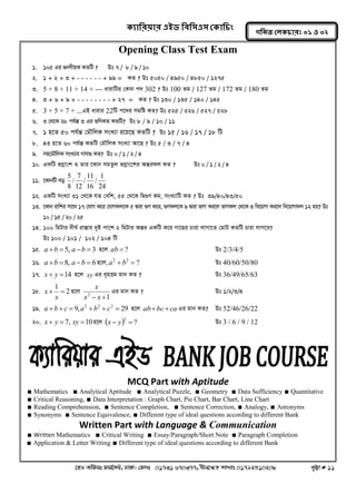 ক্যারযয়ায এইড রফর঳এ঳ কক্ার িং 
‡nW Awdmt dvg©‡MU, XvKv| †dvbt 01731 670377, bxj‡ÿZ kvLvt 01792510208 c„ôv # 11 
গরনত করক্ াযঃ ০১ ঑ ০২ 
Opening Class Test Exam 
1. 105 Gi ¸bYxqK KZwU ? Dt 7 / 8 / 9 / 10 
2. 1 + 2 + 3 + - - - - - - + 99 = KZ ? Dt 5050 / 4950 / 4850 / 1275 
3. 5 + 8 + 11 + 14 + --- avivwUi †Kvb c` 302 ? Dt 100 Zg / 127 Zg / 172 Zg / 180 Zg 
4. 3 + 6 + 9 + - - - - - - - - + 27 = KZ ? Dt 130 / 135 / 140 / 145 
5. 3 + 5 + 7 + ...GB avivi 22wU c‡`i mgwó KZ? Dt 525 / 526 / 527 / 528 
6. 3 †_‡K 28 ch©š Í 3 Gi ¸wYKZ KZwU? Dt 8 / 9 / 10 / 11 
7. 1 n‡Z 50 ch©šÍ †gŠwjK msL¨v i‡q‡Q KZwU ? Dt 15 / 16 / 17 / 18 wU 
8. 43 n‡Z 60 ch©šÍ KZwU †gŠwjK msL¨v Av‡Q ? Dt 5 / 3 / 7 / 4 
9. mn‡gŠwjK msL¨vi Mmv¸ KZ? Dt 0 / 1 / 2 / 4 
10. GKwU fMoevsk I Zvi ‡Kvb mgZzj fMoevs‡ki AšÍidj KZ ? Dt 0 / 1 / 2 / 4 
11. ‡KvbwU eo 
24 
1 
/ 
16 
11 
/ 
12 
7 
/ 
8 
5 
12. GKwU msL¨v 31 †_‡K hZ †ewk, 55 †_‡K wØ¸Y Kg, msL¨vwU KZ ? Dt 39/40/43/50 
13. ‡Kvb& ivwki mv‡_ 17 †hvM K‡i †hvMdj‡K 5 Øviv ¸Y K‡i, ¸Ydj‡K 9 Øviv fvM Ki‡j fvMdj †_‡K 3 we‡qvM Ki‡j we‡qvMdj 12 nq? Dt 
10 / 15 / 20 / 25 
14. 100 wgUvi `xN© iv¯Ívi `yB cv‡k 2 wgUvi AšÍi GKwU K‡i Mv‡Qi Pviv jvMv‡Z †gvU KZwU Pviv jvM‡e? 
Dt 100 / 101 / 102 / 104 wU 
15. a b  5, a b  3 n‡j ab  ? Dt 2/3/4/5 
16. a b  8, a b  6 n‡j, ? 2 2 a  b  Dt 40/60/50/80 
17. x  y 14 n‡j xy Gi e„nËg gvb KZ ? Dt 36/49/65/63 
18. 2 
1 
  
x 
x n‡j 
1 2 x  x  
x Gi gvb KZ ? Dt 1/2/3/4 
19. 9, 29 2 2 2 a  b  c  a  b  c  n‡j abbcca Gi gvb KZ? Dt 52/46/26/22 
20. x  y  7, xy 10 n‡j   ? 2 x  y  Dt 3 / 6 / 9 / 12 
MCQ Part with Aptitude 
∎ Mathematics ∎ Analytical Aptitude ∎ Analytical Puzzle, ∎ Geometry ∎ Data Sufficiency ∎ Quantitative 
∎ Critical Reasoning, ∎ Data Interpretation : Graph Chart, Pie Chart, Bar Chart, Line Chart 
∎ Reading Comprehension, ∎ Sentence Completion, ∎ Sentence Correction, ∎ Analogy, ∎ Antonyms 
∎ Synonyms ∎ Sentence Equivalence, ∎ Different type of ideal questions according to different Bank 
Written Part with Language & Communication 
∎ Written Mathematics ∎ Critical Writing ∎ Essay/Paragraph/Short Note ∎ Paragraph Completion 
∎ Application & Letter Writing ∎ Different type of ideal questions according to different Bank 
Keep n Touch : www.facebook.com/mathabdullah2020 
 