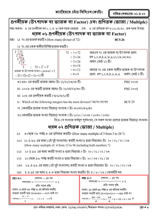 ক্যারযয়ায এইড রফর঳এ঳ কক্ার িং 
‡nW Awdmt dvg©‡MU, XvKv| †dvbt 01731 670377, bxj‡ÿZ kvLvt 01792510208 c„ôv # 3 
গরনত করক্ াযঃ ০১ ঑ ০২ 
গুণনীয়ক্ (উৎ঩াদক্ ফা বাজক্ ফা Factor) এফিং গুরণতক্ (বাজয / Multiple) 
রক্ষ্য করুনঃ ৮ এয গুণনীয়ক ঴র ১, ২, ৪, ৮ [঄ক থালক কবতলয] এফং ৮ এয গুনণতক ঴র ৮,১৬,২৪,৩২.. [ত্বক থালক উ঩লয] 
ধযন ০১ গুণনীয়ক্ (উৎ঩াদক্ ফা বাজক্ ফা Factor) 
প্রশ্নঃ ১। ৭২ এয বাজক কতটি ? (How many divisor of 72) BCS-26 
২। ৭২ এয একক স্তানীয় নফন঱ি বাজক কতটি ? 
৩। ৫৪০ এয কতটি বাজক অলে? উঃ ২১/২২/২৩/২৪ টি। PSC ২০০৫ 
৪। ১০০৮ এয কতটি বাজক অলে? উঃ ২০/২৪/২৮/৩০ টি। PSC ২০০৫ 
৫। ১০৫ এয গুনণীয়ক কতটি ? ৪/৬/৮/১০টি 
6| Which of the following integers has the most divisors? 88/91/95/99 BCS’29 
৭। ককানটিয বাজক ঳ংখ্যা নফলজাড় ঳ংখ্যক ? উঃ ৩০/৩২/৩৬/৪০ 
৮। ককানটিয বাজক ঳ংখ্যা নফলজাড় ঳ংখ্যক ? উঃ ১০১০ / ১০২৪ / ১০৩২ / ১০৫০ 
নফ.দ্র: কম ঳ংখ্যায ফগগভূর ঩ূণগ঳ংখ্যা, ক঳ ঳কর ঳ংখ্যা গুলরায বাজক নফলজাড় ঳ংখ্যক। 
ধযন ০২ গুরণতক্ (বাজয / Multiple) 
৯। ৩ কথলক ২৮ ঩মগন্ত ৩ এয গুনণকত কতটি? (How many multiple of 3 from 3 to 28 ?) 
১০। ১২ ঑ ৯৬ এয ভলধয (এআ দুআ ঳ংখ্যা঳঴) কয়টি ঳ংখ্যা ৪ দ্বাযা নফবাজয? উঃ ২০ / ২১ / ২২ / ২৩ 
(How many multiple of 4 from 12 to 96 including both numbers ?) 
১১। ১২ ঑ ৯৬ এয ভলধয কয়টি ঳ংখ্যা ৪ দ্বাযা নফবাজয ? উঃ ২০ / ২১ / ২২ / ২৩ 
১২। ১২ কথলক ৯৬ ঩মগন্ত কয়টি ঳ংখ্যা ৪ দ্বাযা নফবাজয ? উঃ ২০ / ২৩ / ২১ / ২৪ 
১৩। ১৬ ঑ ৯৬ এয ভলধয (এআ দুআ ঳ংখ্যা঳঴) কয়টি ঳ংখ্যা ৪ দ্বাযা নফবাজয? উঃ ২০ / ২১ / ২২ / ২৩ 
১৪। ৫ ঑ ৯৫ এয ভলধয ৫ ঑ ৩ দ্বাযা নফবাজয ঳ংখ্যা কতটি? উঃ ৫ / ৬ / ১৮ / ককানটিআ নয় 
72 = 1 72 ঄তএফ ৭২ এয বাজক ফা উৎ঩াদক গুলরা 
= 2 36 ঴র ১,২,৩,৪,৬,৮,৯,১২,১৮,২৪,৩৬ 
= 3 24 ঄থগাৎ কভাট ১২ টি। 
= 4  18 
= 6 12 অফায ৭২ এয একক স্তানীয় বাজক ফা উৎ঩াদক 
= 8 9 গুলরা ঴র ১,২,৩,৪,৬,৮,৯ ঄থগাৎ কভাট ৭ টি। 
2 72 
2 36 
2 18 
3 9 
3  3 2 72  2 3 
বাজক ফা উৎ঩াদক ঳ংখ্যা = power 1 
31(2 1) =12টি 
cÖkoe t 9 t †klc` - 1g c` 
c`msL¨v = ÑÑÑÑÑÑÑÑÑÑÑÑÑ + 1 
cÖwZ c‡`i e„w× 
‡hgb, 3 †_‡K 28 ch©šÍ 3 Gi ¸wYZK KZwU? 
Zvn‡j avivwU n‡e 3+6+9+---+27 ZvB bv! 
27 - 3 
c`msL¨v = ÑÑÑÑÑÑÑ + 1 = 8 + 1 = 9 wU 
3 
cÖkoet 10 t †klc` - 1g c` 
c`msL¨v = ÑÑÑÑÑÑÑÑÑÑÑÑÑ + 1 
cÖwZ c‡`i e„w× 
‡hgb, 12 †_‡K 96 ch©šÍ 4 Gi ¸wYZK KZwU? 
Zvn‡j avivwU n‡e 12+16+20+---+96 ZvB bv! 
c`msL¨v = 1 21 1 22 
4 
84 
1 
4 
96 12 
      
 wU 
 