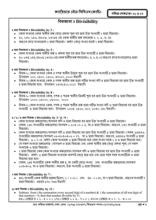 ক্যারযয়ায এইড রফর঳এ঳ কক্ার িং 
‡nW Awdmt dvg©‡MU, XvKv| †dvbt 01731 670377, bxj‡ÿZ kvLvt 01792510208 c„ôv # 6 
গরনত করক্ াযঃ ০১ ঑ ০২ 
wefvR¨Zv t Divisibility 
2 Øviv wefvR¨Zv t Divisibility by 2 : 
 ককান ঳ংখ্যায একক স্তানীয় ঄ঙ্ক কজাড় ঄থফা ঱ূনয ঴য় তলফ উক্ত ঳ংখ্যাটি ২ দ্বাযা নফবাজয। 
 ৫০, ১৩২, ১৫৬, ৪৫৬৮, ১৩২৫৪ এয একক স্তানীয় ঄ঙ্ক মথাক্রলভ ০, ২, ৬, ৮, ৪। 
 ঄তএফ প্রদত্ত ঳ংখ্যাগুলরা ২ দ্বাযা নফবাজয। ঄থগাৎ কজাড় ঳ংখ্যা ভােআ ২ দ্বাযা নফবাজয। 
5 Øviv wefvR¨Zv t Divisibility by 5 : 
 ককান ঳ংখ্যায একক স্তানীয় ঄ঙ্ক ৫ ঄থফা ঱ূনয ঴য় তলফ উক্ত ঳ংখ্যাটি ৫ দ্বাযা নফবাজয। 
 ৫০, ১৩৫, ১৫৫, ৪৫৬৫, ১৩২৫০ এয একক স্তানীয় ঄ঙ্ক মথাক্রলভ ০, ৫, ০, ৫, ০। ঄তএফ প্রদত্ত ঳ংখ্যাগুলরা ৫ দ্বাযা নফবাজয। 
4 Øviv wefvR¨Zv t Divisibility by 4 : 
 ননয়ভ-১: ককান ঳ংখ্যায একক ঑ দ঱ক স্তানীয় উবলয় ঱ূনয ঴য় তলফ উক্ত ঳ংখ্যাটি ৪ দ্বাযা নফবাজয। 
উদা঴যণ: ১০০, ১৫০০, ১৮০০, ৩২১০০, ২০০০ আতযানদ 
 ননয়ভ-২: ককান ঳ংখ্যায একক ঑ দ঱ক স্তানীয় ঄ঙ্ক দ্বাযা গঠিত ঳ংখ্যা মনদ ৪ দ্বাযা নফবাজয ঴য় তলফ উক্ত ঳ংখ্যাটি ৪ দ্বাযা নফবাজয ঴লফ। উদা঴যণ: ১৩২৪,৫১২,২০১২ আতযানদ 
8 Øviv wefvR¨Zv t Divisibility by 8 : 
 ননয়ভ-১: ককান ঳ংখ্যায একক, দ঱ক ঑ ঱তক স্তানীয় নতনটি ঱ূনয ঴য় তলফ উক্ত ঳ংখ্যাটি ৮ দ্বাযা নফবাজয। উদা঴যণ: ১০০০, ১৫০০০, ১৮০০০, ২০০০ 
 ননয়ভ-২: ককান ঳ংখ্যায একক, দ঱ক ঑ ঱তক স্তানীয় ঄ঙ্ক দ্বাযা গঠিত ঳ংখ্যা মনদ ৮ দ্বাযা নফবাজয ঴য় তলফ উক্ত ঳ংখ্যাটি ৮ দ্বাযা নফবাজয ঴লফ। উদা঴যণ: ১৬২৪, ১৫৬০, ৫১২, ১০৩২, ২৪০ আতযানদ। 
3 / 6 / 9 Øviv wefvR¨ t Divisibility by 3 / 6 / 9 : 
 ককান ঳ংখ্যায ঄ঙ্কগুলরায কমাগপর মনদ ৩ দ্বাযা নফবাজয ঴য় তলফ উক্ত ঳ংখ্যাটি ৩ দ্বাযা নফবাজয। 
 কমভন, ১৩২ ঳ংখ্যাটিয ঄ঙ্কগুলরায কমাগপর = ১+৩ +২ = ৬, মা ৩ দ্বাযা নফবাজয। ঄তএফ, ১৩২ ঳ংখ্যাটি ৩ দ্বাযা নফবাজয। 
 ককান ঳ংখ্যায ঄ঙ্কগুলরায কমাগপর মনদ ৯ দ্বাযা নফবাজয ঴য় তলফ উক্ত ঳ংখ্যাটি ৯ দ্বাযা নফবাজয। কমভন, ৯৫৪৩৬ ঳ংখ্যাটিয ঄ঙ্কগুলরায কমাগপর =৯+৫+৪+৩+৬ = ২৭, মা ৯ দ্বাযা নফবাজয। ঄তএফ, ৯৫৪৩৬ ঳ংখ্যাটি ৯ দ্বাযা নফবাজয। ৬ = ২×৩, ঄থগাৎ ককান ঳ংখ্যালক ৬ দ্বাযা নফবাজয ঴লফ এভন ঳ংখ্যা মালক ২ ঑ ৩ দ্বাযা নফবাজয ঴লফ। 
 কম ঳কর ঳ংখ্যায ঄ঙ্কগুলরায কমাগপর ৩ দ্বাযা নফবাজয এফং একক স্তানীয় ঄ঙ্ক কজাড় ঄থফা ঱ূনয, ক঳ ঳কর ঳ংখ্যালক ৬ দ্বাযা নফবাজয। 
 ২ দ্বাযা নফবাজয এভন ককান ঳ংখ্যায ঄ঙ্কগুলরায কমাগপর মনদ ৩ দ্বাযা নফবাজয ঴য় তলফ উক্ত ঳ংখ্যাটি ৬ দ্বাযা নফবাজয। ঄থগাৎ ৬ দ্বাযা নফবাজয ঳ংখ্যালক ঄ফ঱যআ কজাড় ঴লত ঴লফ এফং তায ঳ালথ ঳ালথ ঳ংখ্যাটিলক ৩ দ্বাযা নফবাজয ঴লত ঴লফ। 
 কমভন, ১৪৪ ঳ংখ্যাটিয একক স্তানীয় ঄ঙ্ক ৪, মা একটি কজাড় ঳ংখ্যা এফং ঳ংখ্যাটিয ঄ঙ্কগুলরায কমাগপর ১+৪+৪=৯, মা ৩ দ্বাযা নফবাজয। ঄তএফ, উক্ত ঳ংখ্যাটি ৬ দ্বাযা নফবাজয। 
7 Øviv wefvR¨ t Divisibility by 7 : 
 ৪৪১ ঳ংখ্যাটি একক স্তানীয় ঄লঙ্কয নদ্বগুণ ( ১ × ২ =২ ) এফং ৪৪ - ২ = ৪২, মা ৭ দ্বাযা নফবাজয , ঄তএফ ঳ংখ্যাটি ৭ দ্বাযা নফবাজয। এবালফ ৬৭২, ৭৩৫ আতযানদ 
11 Øviv wefvR¨ t Divisibility by 11 : 
 Subtract from ( the summation every second digit of a number) & ( the summation of all rest digit of that number) = 0, then that number divisible by 11. 
৪৫১ (এলক্ষ্লে ৪ + ১ - ৫ = ০ ), ১৭৬ (এলক্ষ্লে ১ + ৬ - ৭ = ০ ), ৩২২৩ (এলক্ষ্লে ৩ + ২ - ২ - ৩ = ০)  