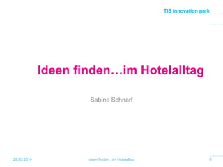 TIS innovation park
Ideen finden…im Hotelalltag
Sabine Schnarf
28.03.2014 0Ideen finden…im Hotelalltag
 