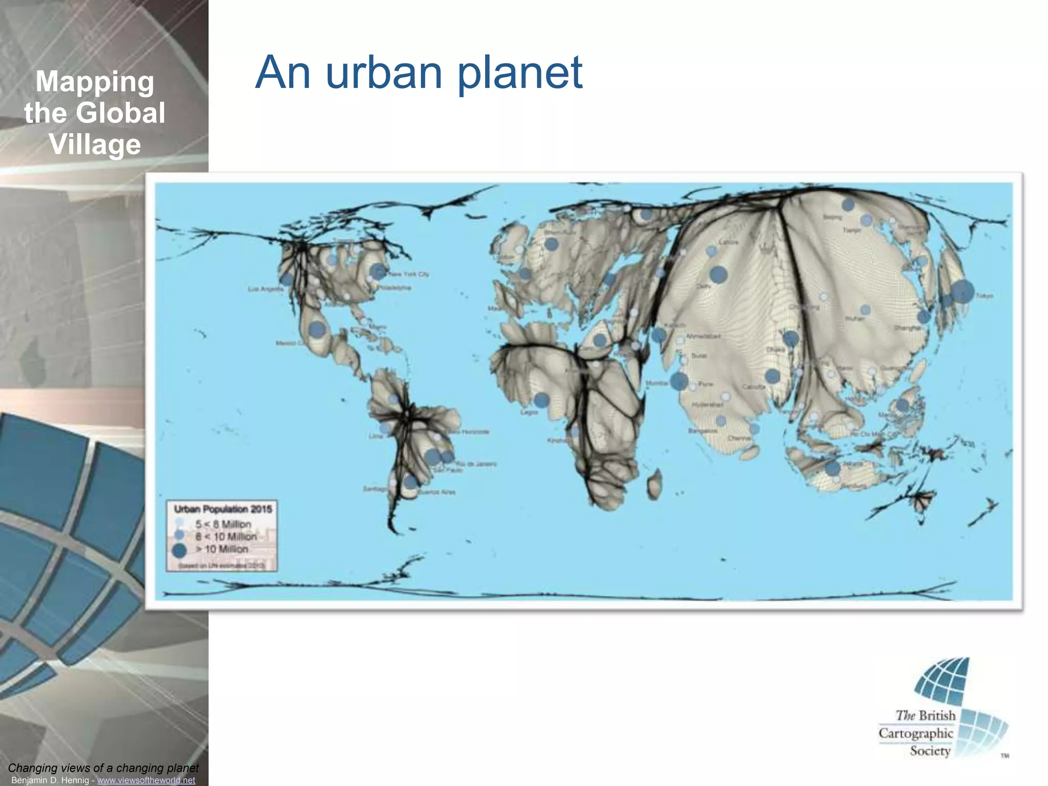 Mapping                                     An urban planet
  the Global
    Village




Changing views of a changing planet
Benjamin D. Hennig - www.viewsoftheworld.net
 