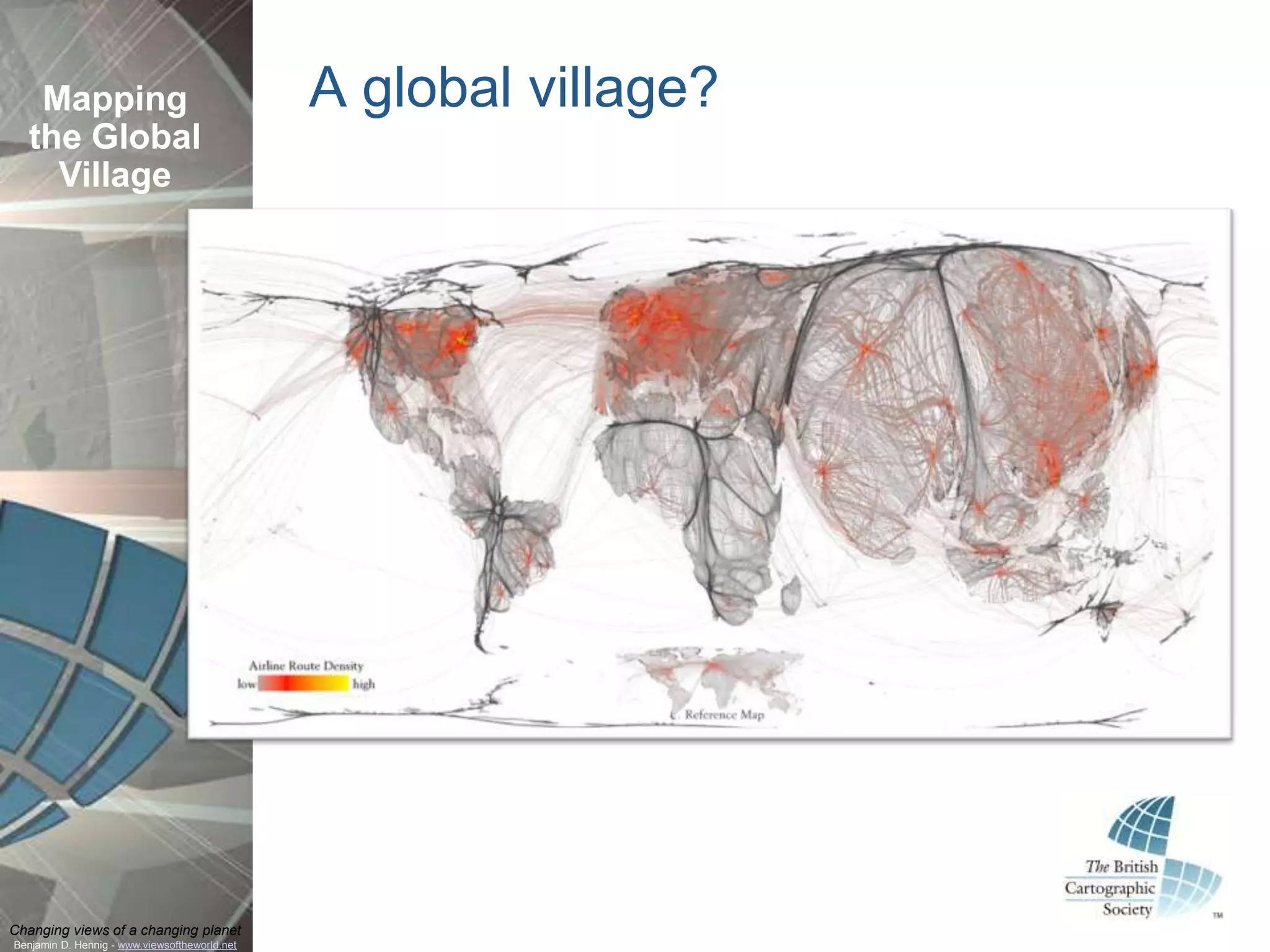 Mapping                                     A global village?
  the Global
    Village




Changing views of a changing planet
Benjamin D. Hennig - www.viewsoftheworld.net
 