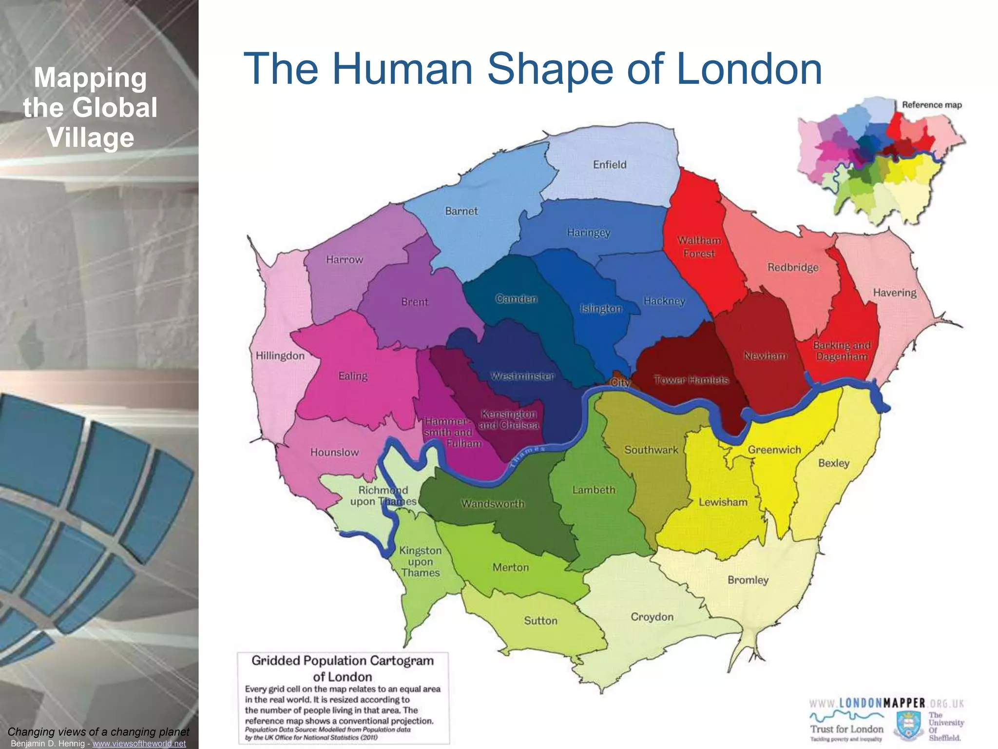 Mapping                                     The Human Shape of London
  the Global
    Village




Changing views of a changing planet
Benjamin D. Hennig - www.viewsoftheworld.net
 