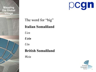 Mapping
the Global
  Village

             The word for “big”
             Italian Somaliland
             Uen
             Uein
             Uin

             British Somaliland
             Wein
 