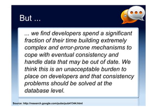 But ...
We started using mongo early 2009, and
even just one year out it feels so much
more painful to maintain than our Postgres
or MySQL systems that have been around
since 1999! My theory is that NoSQL
sacrifices maintenance and future
development effort for the sake of startup
development.
-- Luke Crouch
Source: “quick blurb on NoSQL” Luke Crouch (24 May 2010)
 
