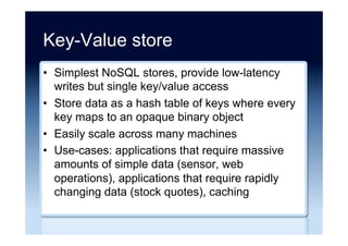 Column store ...
•  Manage structured data, with multiple-attribute
access
•  Columns are grouped together in “column-
families/groups”; each storage block contains
data from only one column/column set to provide
data locality for “hot” columns
•  Column groups defined a priori, but support
variable schemas within a column group
 