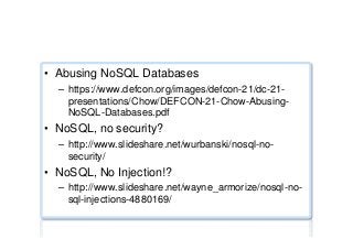 Security ...
•  Abusing NoSQL Databases
–  https://www.defcon.org/images/defcon-21/dc-21-
presentations/Chow/DEFCON-21-Chow-Abusing-
NoSQL-Databases.pdf
•  NoSQL, no security?
–  http://www.slideshare.net/wurbanski/nosql-no-
security/
•  NoSQL, No Injection!?
–  http://www.slideshare.net/wayne_armorize/nosql-no-
sql-injections-4880169/
 