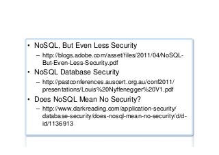 Security ...
•  NoSQL, But Even Less Security
–  http://blogs.adobe.com/asset/files/2011/04/NoSQL-
But-Even-Less-Security.pdf
•  NoSQL Database Security
–  http://pastconferences.auscert.org.au/conf2011/
presentations/Louis%20Nyffenegger%20V1.pdf
•  Does NoSQL Mean No Security?
–  http://www.darkreading.com/application-security/
database-security/does-nosql-mean-no-security/d/d-
id/1136913
 