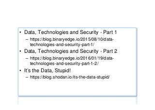 Security alerts ...
•  Data, Technologies and Security - Part 1
–  https://blog.binaryedge.io/2015/08/10/data-
technologies-and-security-part-1/
•  Data, Technologies and Security - Part 2
–  https://blog.binaryedge.io/2016/01/19/data-
technologies-and-security-part-1-2/
•  It’s the Data, Stupid!
–  https://blog.shodan.io/its-the-data-stupid/
 