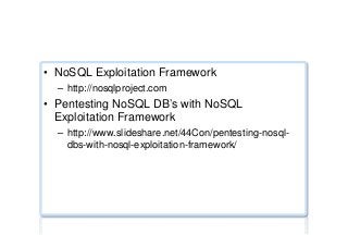 NoSQL injection testing ...
•  NoSQL Exploitation Framework
–  http://nosqlproject.com
•  Pentesting NoSQL DB’s with NoSQL
Exploitation Framework
–  http://www.slideshare.net/44Con/pentesting-nosql-
dbs-with-nosql-exploitation-framework/
 