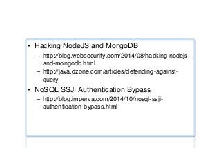 NoSQL injection testing ...
•  Hacking NodeJS and MongoDB
–  http://blog.websecurify.com/2014/08/hacking-nodejs-
and-mongodb.html
–  http://java.dzone.com/articles/defending-against-
query
•  NoSQL SSJI Authentication Bypass
–  http://blog.imperva.com/2014/10/nosql-ssji-
authentication-bypass.html
 